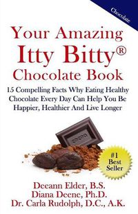 Cover image for Your Amazing Itty Bitty Chocolate Book: 15 Compelling Facts Why Eating Healthy Chocolate Every Day Can Help You Be Happier, Healthier and Live Longer