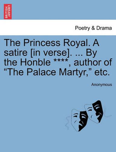 Cover image for The Princess Royal. a Satire [in Verse]. ... by the Honble ****, Author of the Palace Martyr, Etc.