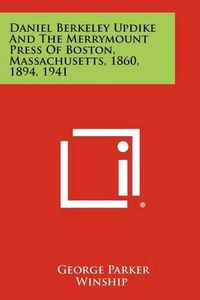 Cover image for Daniel Berkeley Updike and the Merrymount Press of Boston, Massachusetts, 1860, 1894, 1941