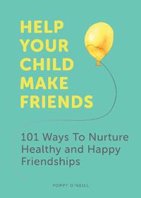 Cover image for Help Your Child Make Friends: 101 Ways to Nurture Healthy and Happy Friendships