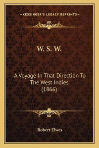 Cover image for W. S. W. W. S. W.: A Voyage in That Direction to the West Indies (1866) a Voyage in That Direction to the West Indies (1866)