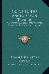 Cover image for Guide to the Anglo-Saxon Tongue: A Grammar After Erasmus Rask; Extracts in Prose and Verse