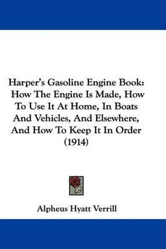 Cover image for Harper's Gasoline Engine Book: How the Engine Is Made, How to Use It at Home, in Boats and Vehicles, and Elsewhere, and How to Keep It in Order (1914)