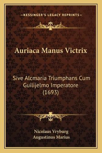 Cover image for Auriaca Manus Victrix: Sive Alcmaria Triumphans Cum Guilijelmo Imperatore (1693)