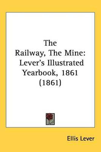 Cover image for The Railway, The Mine: Lever's Illustrated Yearbook, 1861 (1861)
