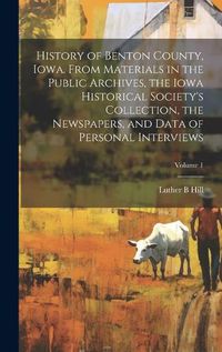 Cover image for History of Benton County, Iowa. From Materials in the Public Archives, the Iowa Historical Society's Collection, the Newspapers, and Data of Personal Interviews; Volume 1