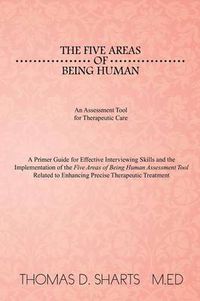 Cover image for The Five Areas of Being Human: An Assessment Tool for Therapeutic Care: A Primer Guide for Effective Interviewing Skills and the Implementation of Th