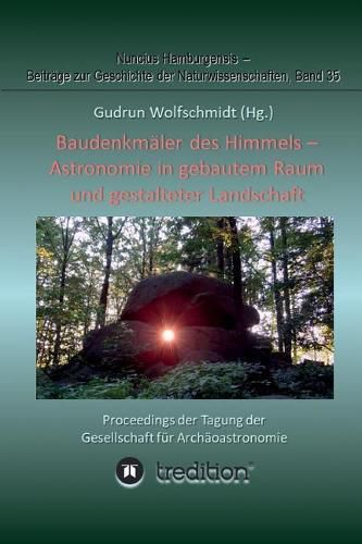 Baudenkmaler des Himmels - Astronomie in gebautem Raum und gestalteter Landschaft: Proceedings der Tagung der Gesellschaft fur Archaoastronomie