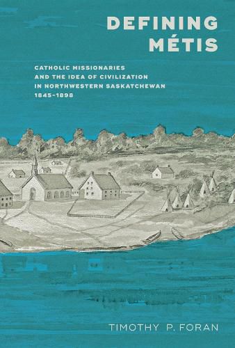 Cover image for Defining Metis: Catholic Missionaries and the Idea of Civilizations in Northwestern Saskatchewan,1845-1898