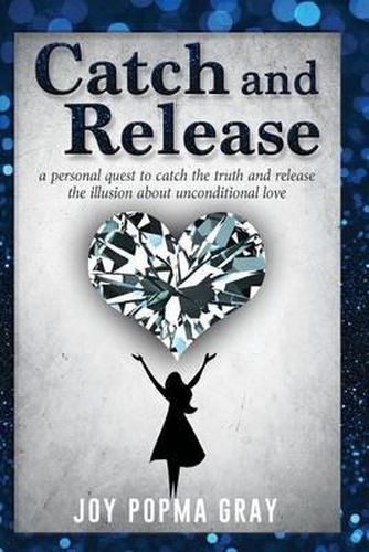 Cover image for Catch and Release: a personal quest to catch the truth and release the illusion about unconditional love