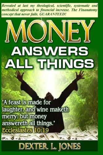 Cover image for Money Answers All Things: Now revealed my theological, scientific, systematic and methodical approach to financial prosperity.