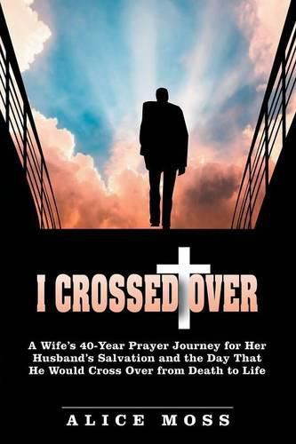 I Crossed Over: A Wife's 40-Year Prayer Journey for Her Husband's Salvation and the Day That He Would Cross Over from Death to Life