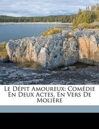 Cover image for Le Dpit Amoureux: Comdie En Deux Actes, En Vers de Molire