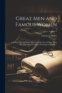 Cover image for Great men and Famous Women; a Series of pen and Pencil Sketches of the Lives of More Than 200 of the Most Prominent Personages in History ..; Volume 1