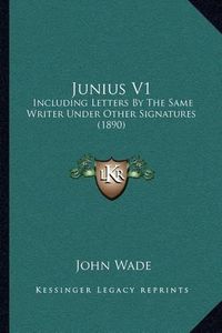 Cover image for Junius V1: Including Letters by the Same Writer Under Other Signatures (1890)