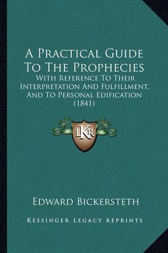 A Practical Guide to the Prophecies: With Reference to Their Interpretation and Fulfillment, and to Personal Edification (1841)