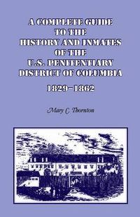 Cover image for A Complete Guide to the History and Inmates of the U.S. Penitentiary, District of Columbia, 1829-1862