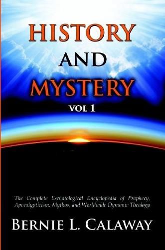 Cover image for History and Mystery: The Complete Eschatological Encyclopedia of Prophecy, Apocalypticism, Mythos, and Worldwide Dynamic Theology Vol 1