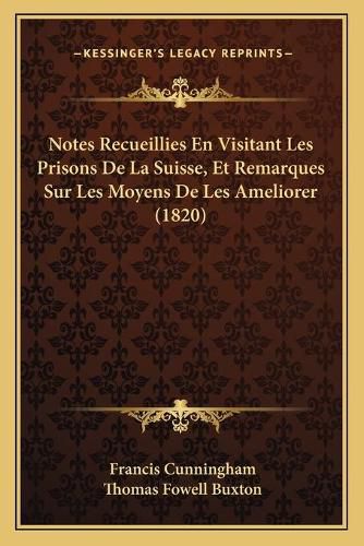 Notes Recueillies En Visitant Les Prisons de La Suisse, Et Remarques Sur Les Moyens de Les Ameliorer (1820)