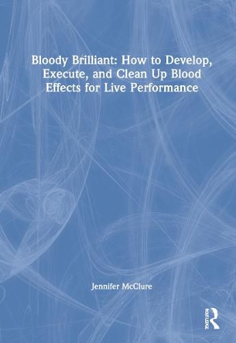 Cover image for Bloody Brilliant: How to Develop, Execute, and Clean Up Blood Effects for Live Performance