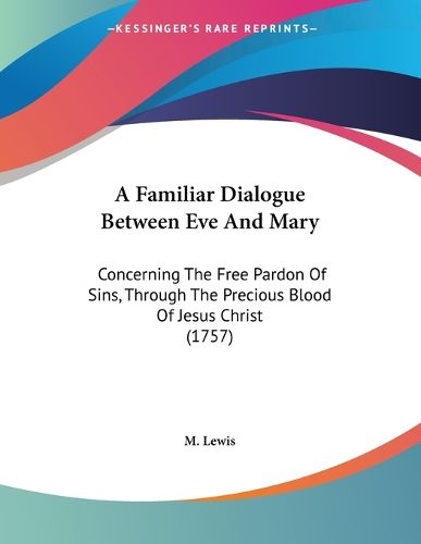 Cover image for A Familiar Dialogue Between Eve and Mary: Concerning the Free Pardon of Sins, Through the Precious Blood of Jesus Christ (1757)