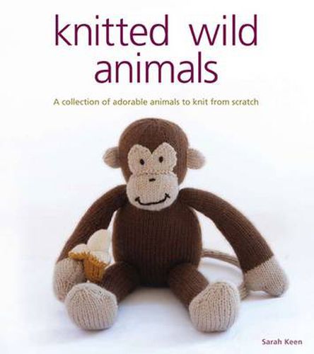 Knitted Wild Animals - A Collection of Adorable An imals to Knit from Scratch