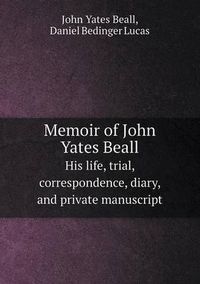 Cover image for Memoir of John Yates Beall His Life, Trial, Correspondence, Diary, and Private Manuscript