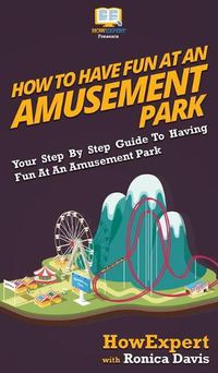 Cover image for How to Have Fun at an Amusement Park: Your Step By Step Guide to Having Fun at an Amusement Park