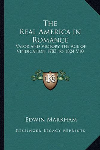 The Real America in Romance: Valor and Victory the Age of Vindication 1783 to 1824 V10