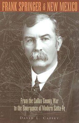 Frank Springer and New Mexico: From the Colfax County War to the Emergence of Modern Santa Fe