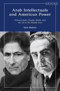 Cover image for Arab Intellectuals and American Power: Edward Said, Charles Malik, and the US in the Middle East