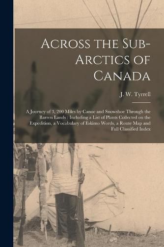 Across the Sub-Arctics of Canada [microform]: a Journey of 3, 200 Miles by Canoe and Snowshoe Through the Barren Lands: Including a List of Plants Collected on the Expedition, a Vocabulary of Eskimo Words, a Route Map and Full Classified Index