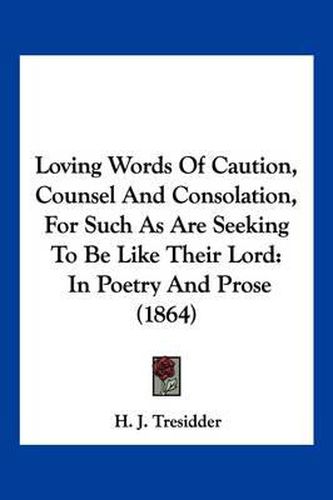 Cover image for Loving Words of Caution, Counsel and Consolation, for Such as Are Seeking to Be Like Their Lord: In Poetry and Prose (1864)