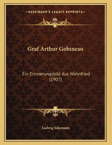 Cover image for Graf Arthur Gobineau: Ein Erinnerungsbild Aus Wahnfried (1907)