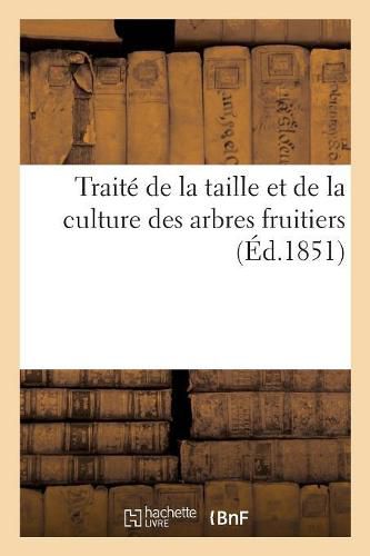 Cover image for Traite de la Taille Et de la Culture Des Arbres Fruitiers, Du Poirier, de la Vigne Dans Les Jardins: Du Pommier, de l'Abricotier, Du Prunier, Du Cerisier Et Du Figuier