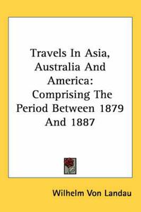 Cover image for Travels in Asia, Australia and America: Comprising the Period Between 1879 and 1887