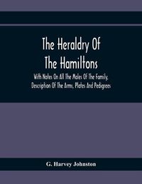 Cover image for The Heraldry Of The Hamiltons: With Notes On All The Males Of The Family, Description Of The Arms, Plates And Pedigrees
