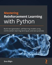 Cover image for Mastering Reinforcement Learning with Python: Build next-generation, self-learning models using reinforcement learning techniques and best practices