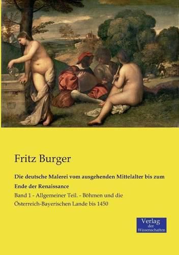 Cover image for Die deutsche Malerei vom ausgehenden Mittelalter bis zum Ende der Renaissance: Band 1 - Allgemeiner Teil. - Boehmen und die OEsterreich-Bayerischen Lande bis 1450