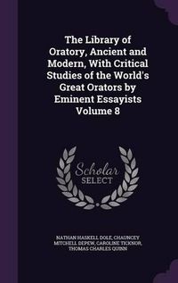 Cover image for The Library of Oratory, Ancient and Modern, with Critical Studies of the World's Great Orators by Eminent Essayists Volume 8