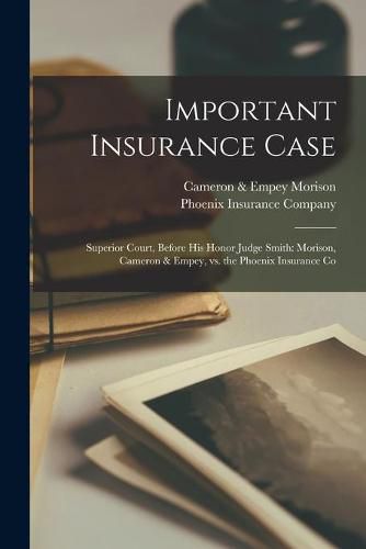 Cover image for Important Insurance Case [microform]: Superior Court, Before His Honor Judge Smith: Morison, Cameron & Empey, Vs. the Phoenix Insurance Co