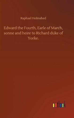 Edward the Fourth, Earle of March, sonne and heire to Richard duke of Yorke.