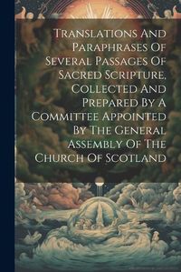 Cover image for Translations And Paraphrases Of Several Passages Of Sacred Scripture, Collected And Prepared By A Committee Appointed By The General Assembly Of The Church Of Scotland