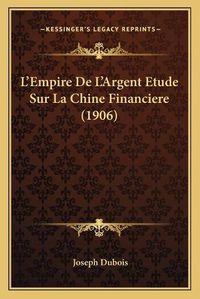 Cover image for L'Empire de L'Argent Etude Sur La Chine Financiere (1906)