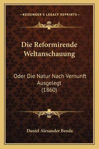 Cover image for Die Reformirende Weltanschauung: Oder Die Natur Nach Vernunft Ausgelegt (1860)