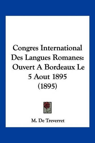 Congres International Des Langues Romanes: Ouvert a Bordeaux Le 5 Aout 1895 (1895)