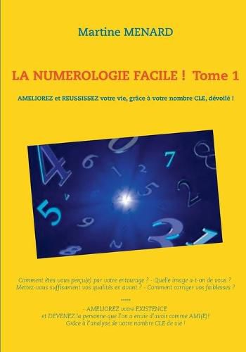 La numerologie facile ! Tome 1: Ameliorez et reussissez votre vie, grace a votre nombre cle, devoile !