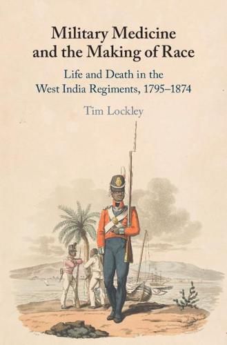 Cover image for Military Medicine and the Making of Race: Life and Death in the West India Regiments, 1795-1874