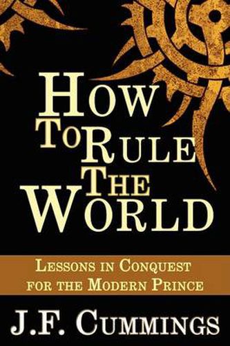 Cover image for How to Rule the World: Lessons in Conquest for the Modern Prince