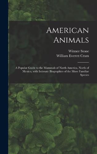 American Animals [microform]: a Popular Guide to the Mammals of North America, North of Mexico, With Intimate Biographies of the More Familiar Species